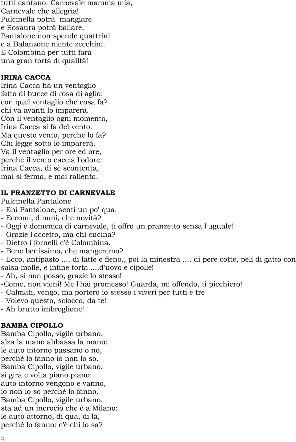 Con il ventaglio ogni momento, Irina Cacca si fa del vento. Ma questo vento, perché lo fa? Chi legge sotto lo imparerà.