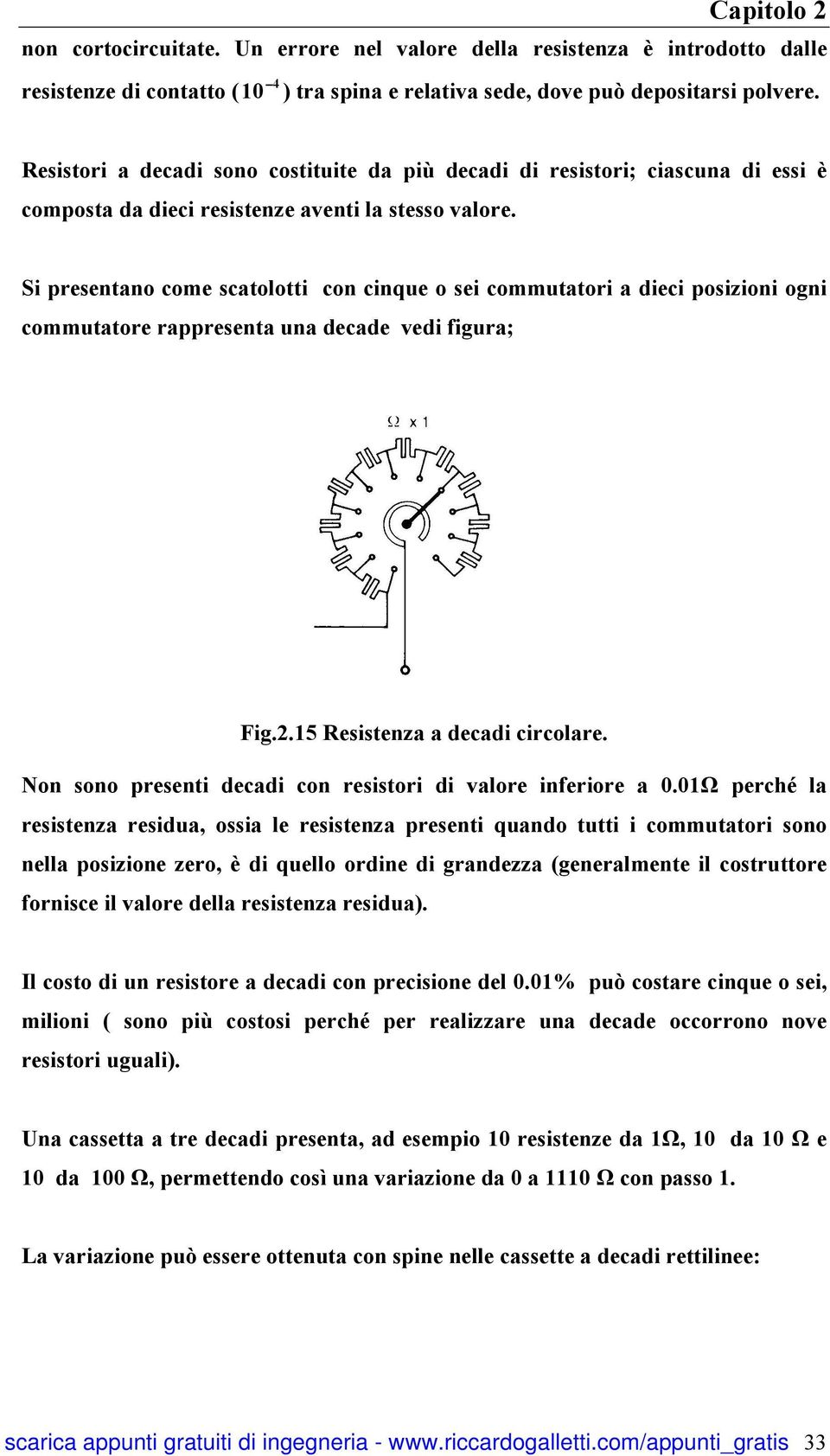 Si presentano come scatolotti con cinque o sei commutatori a dieci posizioni ogni commutatore rappresenta una decade vedi figura; Fig.2.15 Resistenza a decadi circolare.