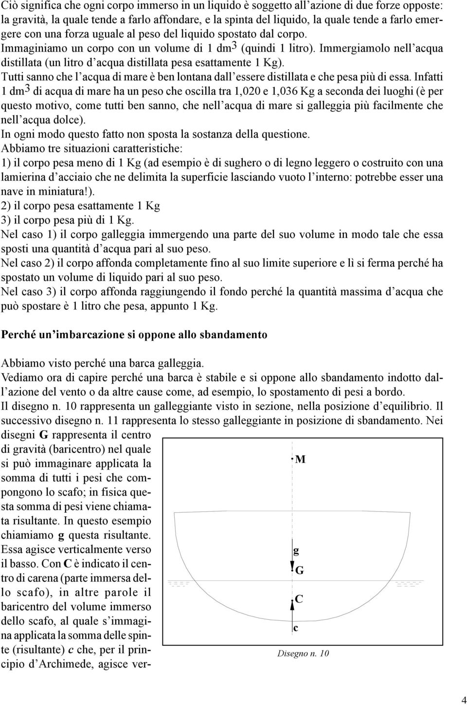 Immergiamolo nell acqua distillata (un litro d acqua distillata pesa esattamente 1 Kg). Tutti sanno che l acqua di mare è ben lontana dall essere distillata e che pesa più di essa.