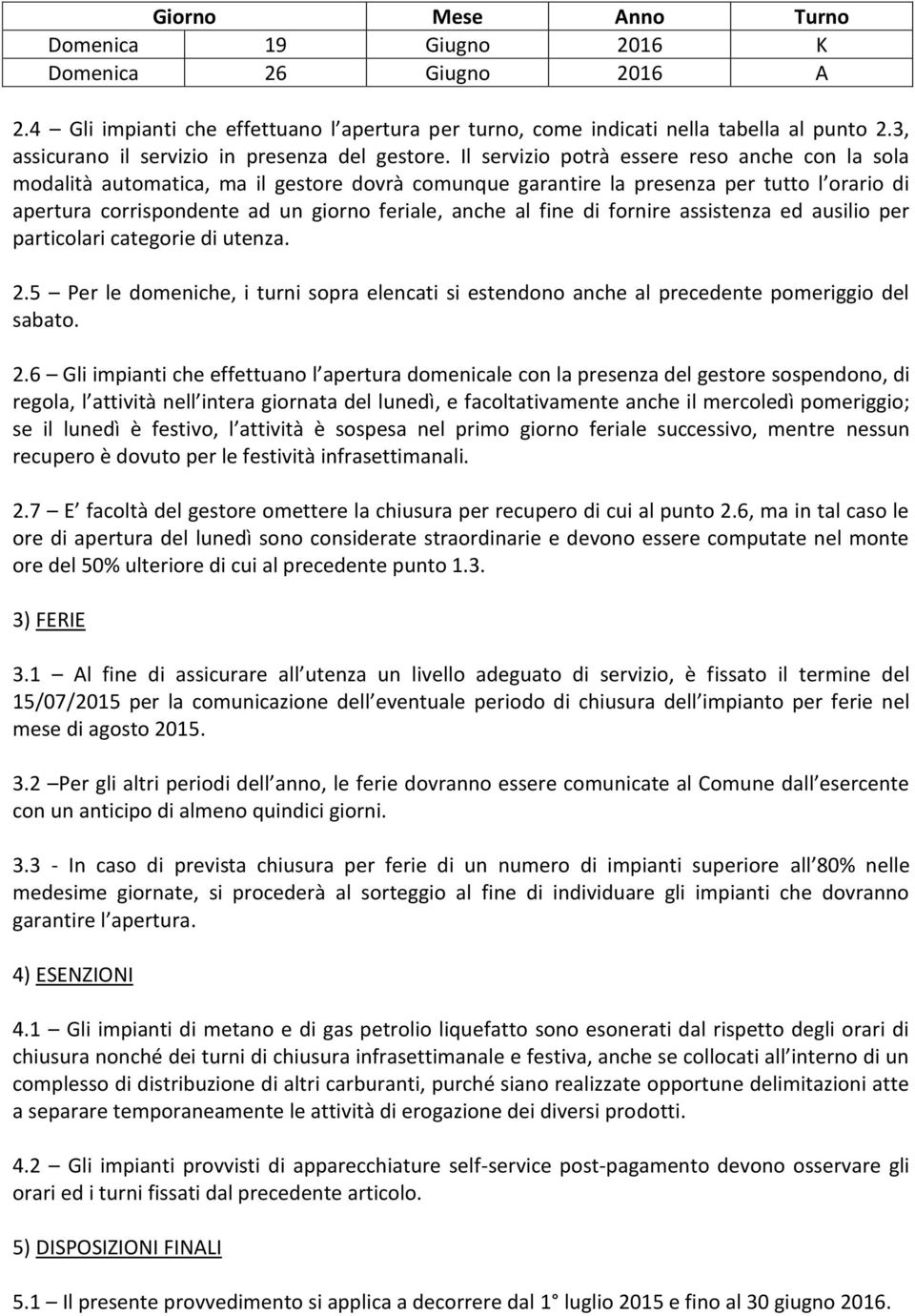 Il servizio potrà essere reso anche con la sola modalità automatica, ma il gestore dovrà comunque garantire la presenza per tutto l orario di apertura corrispondente ad un giorno feriale, anche al