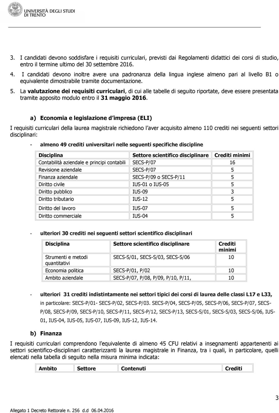 La valutazione dei requisiti curriculari, di cui alle tabelle di seguito riportate, deve essere presentata tramite apposito modulo entro il 31 maggio 2016.