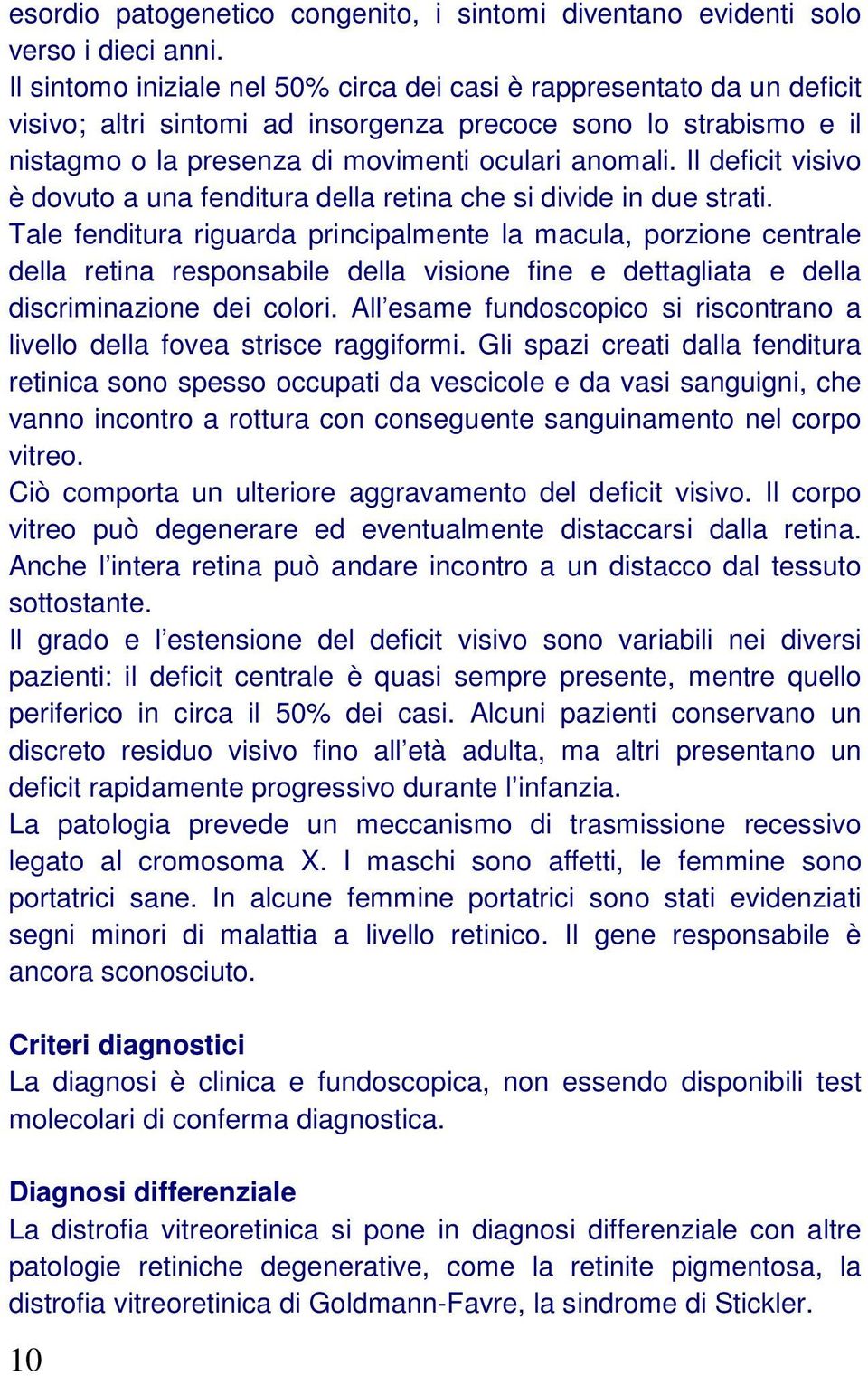 Il deficit visivo è dovuto a una fenditura della retina che si divide in due strati.