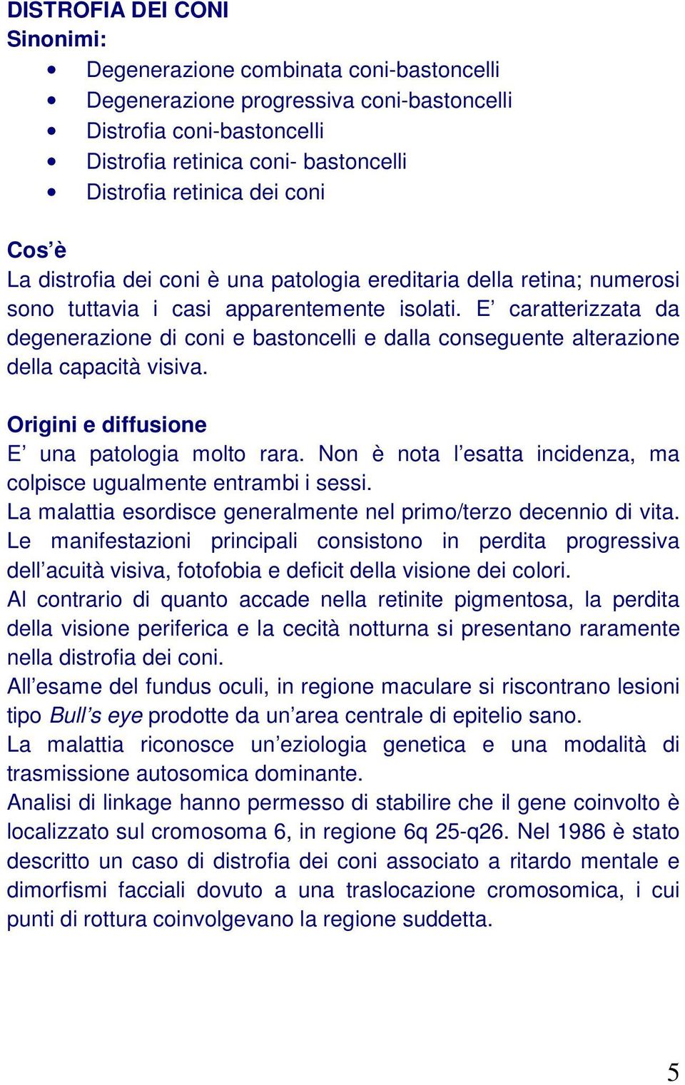 E caratterizzata da degenerazione di coni e bastoncelli e dalla conseguente alterazione della capacità visiva. Origini e diffusione E una patologia molto rara.