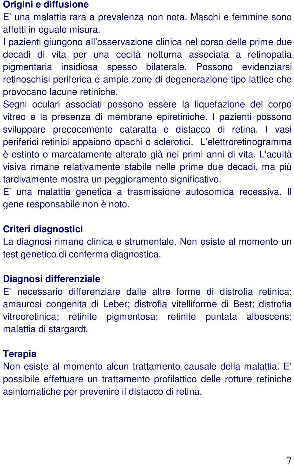 Possono evidenziarsi retinoschisi periferica e ampie zone di degenerazione tipo lattice che provocano lacune retiniche.