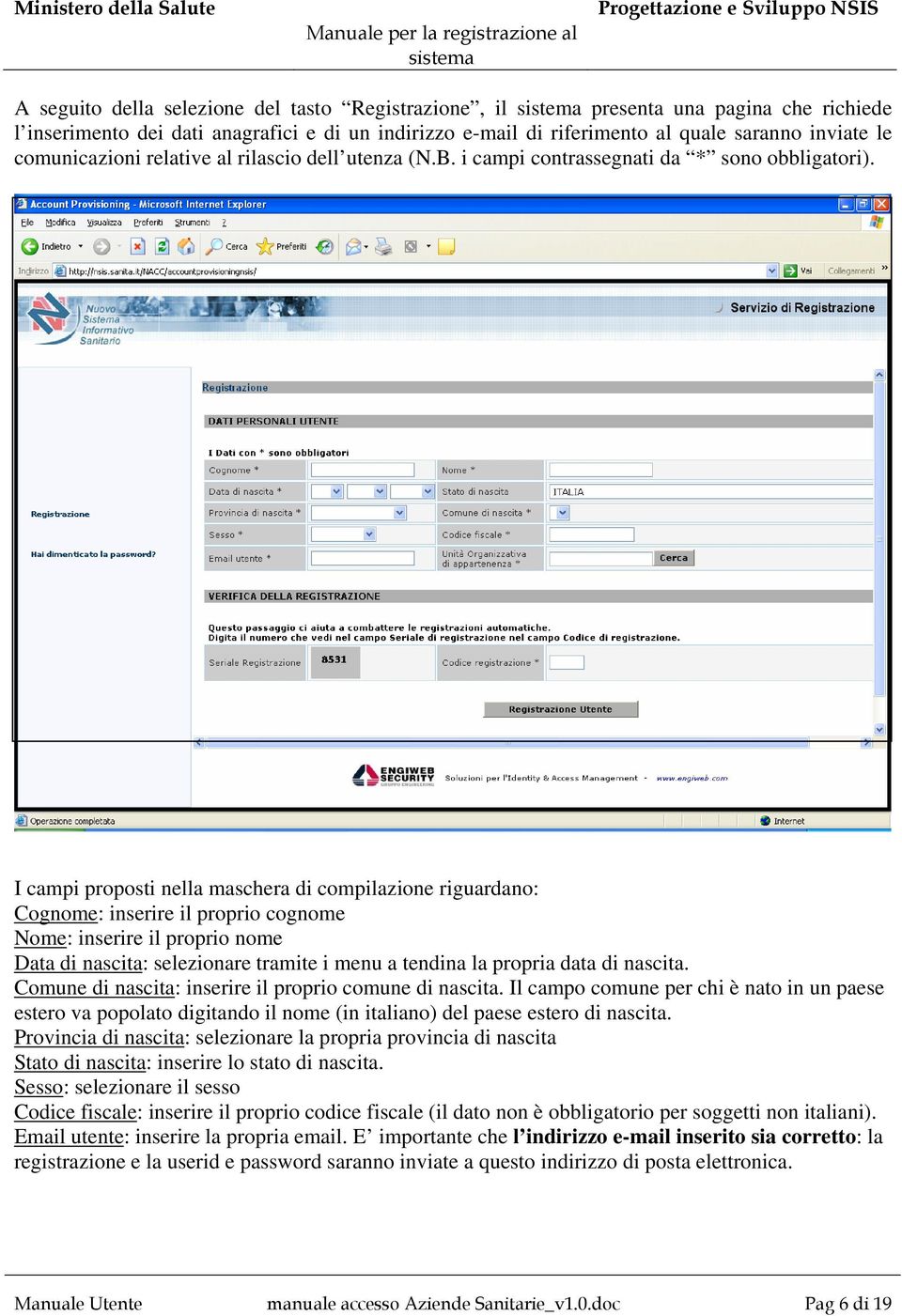 I campi proposti nella maschera di compilazione riguardano: Cognome: inserire il proprio cognome Nome: inserire il proprio nome Data di nascita: selezionare tramite i menu a tendina la propria data