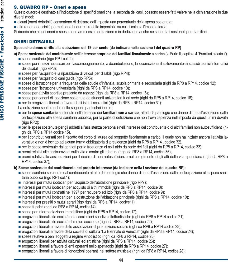 detraibili) consentono di detrarre dall imposta una percentuale della spesa sostenuta; altri (oneri deducibili) permettono di ridurre il reddito imponibile su cui si calcola l imposta lorda.