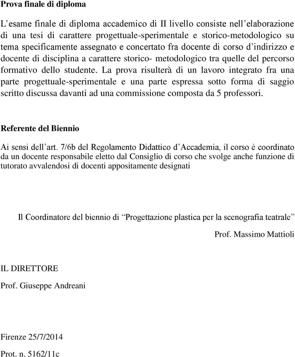 La prova risulterà di un lavoro integrato fra una parte progettuale-sperimentale e una parte espressa sotto forma di saggio scritto discussa davanti ad una commissione composta da 5 professori.