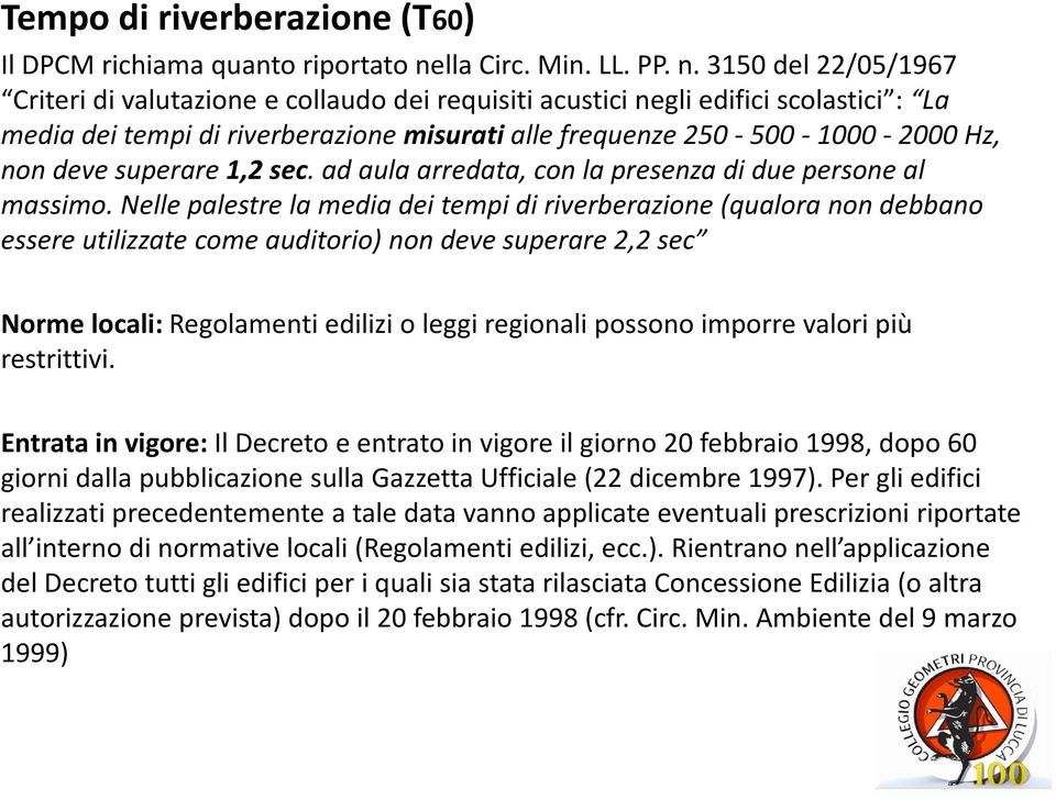 3150 del 22/05/1967 Criteri di valutazione e collaudo dei requisiti acustici negli edifici scolastici : La media dei tempi di riverberazione misurati alle frequenze 250-500 -1000-2000 Hz, non deve