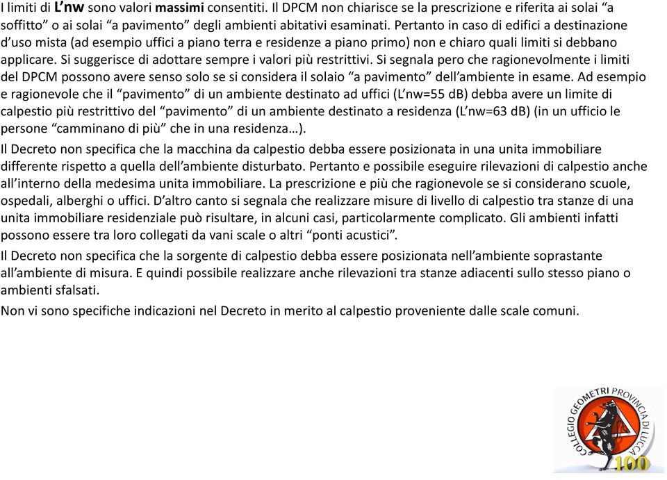 Si suggerisce di adottare sempre i valori più restrittivi. Si segnala pero che ragionevolmente i limiti del DPCM possono avere senso solo se si considera il solaio a pavimento dell ambiente in esame.