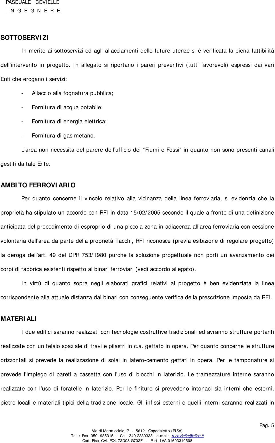 elettrica; - Fornitura di gas metano. L area non necessita del parere dell ufficio dei Fiumi e Fossi in quanto non sono presenti canali gestiti da tale Ente.