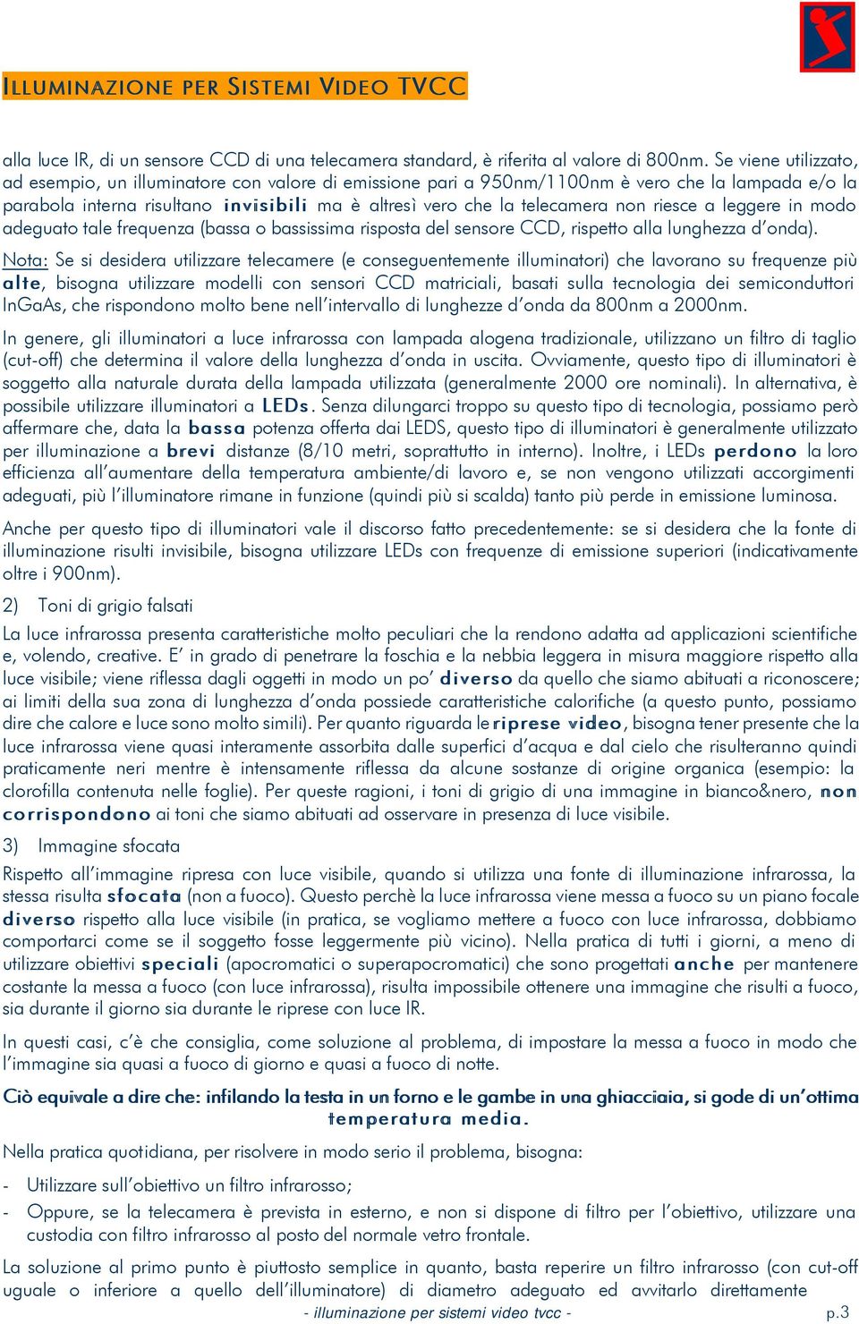 riesce a leggere in modo adeguato tale frequenza (bassa o bassissima risposta del sensore CCD, rispetto alla lunghezza d onda).