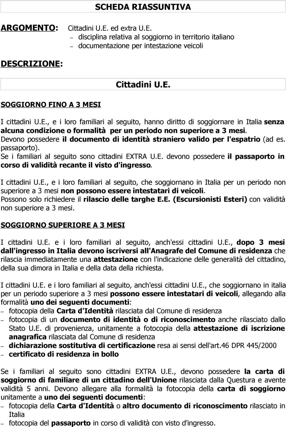 Devono possedere il documento di identità straniero valido per l'espatrio (ad es. passaporto). Se i familiari al seguito sono cittadini EX