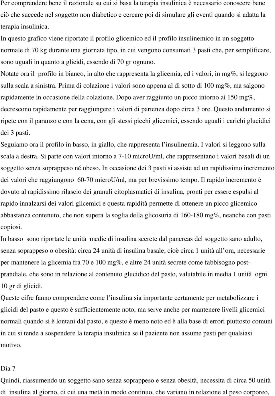 In questo grafico viene riportato il profilo glicemico ed il profilo insulinemico in un soggetto normale di 70 kg durante una giornata tipo, in cui vengono consumati 3 pasti che, per semplificare,