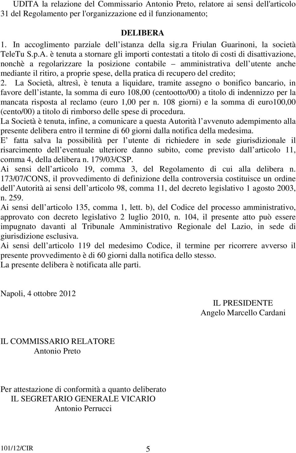 è tenuta a stornare gli importi contestati a titolo di costi di disattivazione, nonchè a regolarizzare la posizione contabile amministrativa dell utente anche mediante il ritiro, a proprie spese,