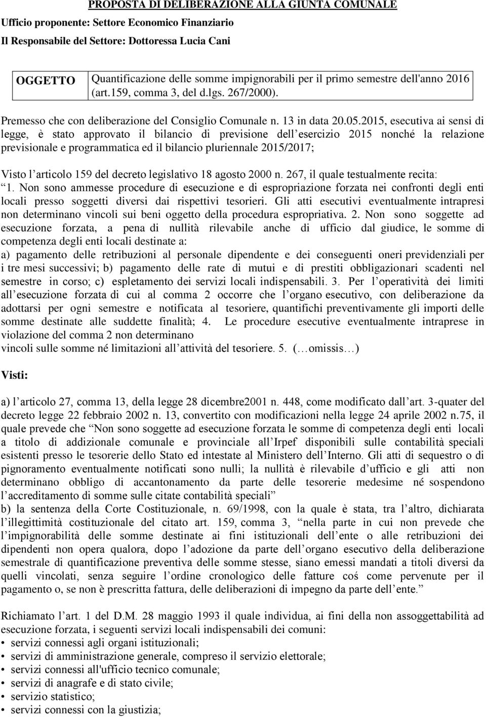 2015, esecutiva ai sensi di legge, è stato approvato il bilancio di previsione dell esercizio 2015 nonché la relazione previsionale e programmatica ed il bilancio pluriennale 2015/2017; Visto l