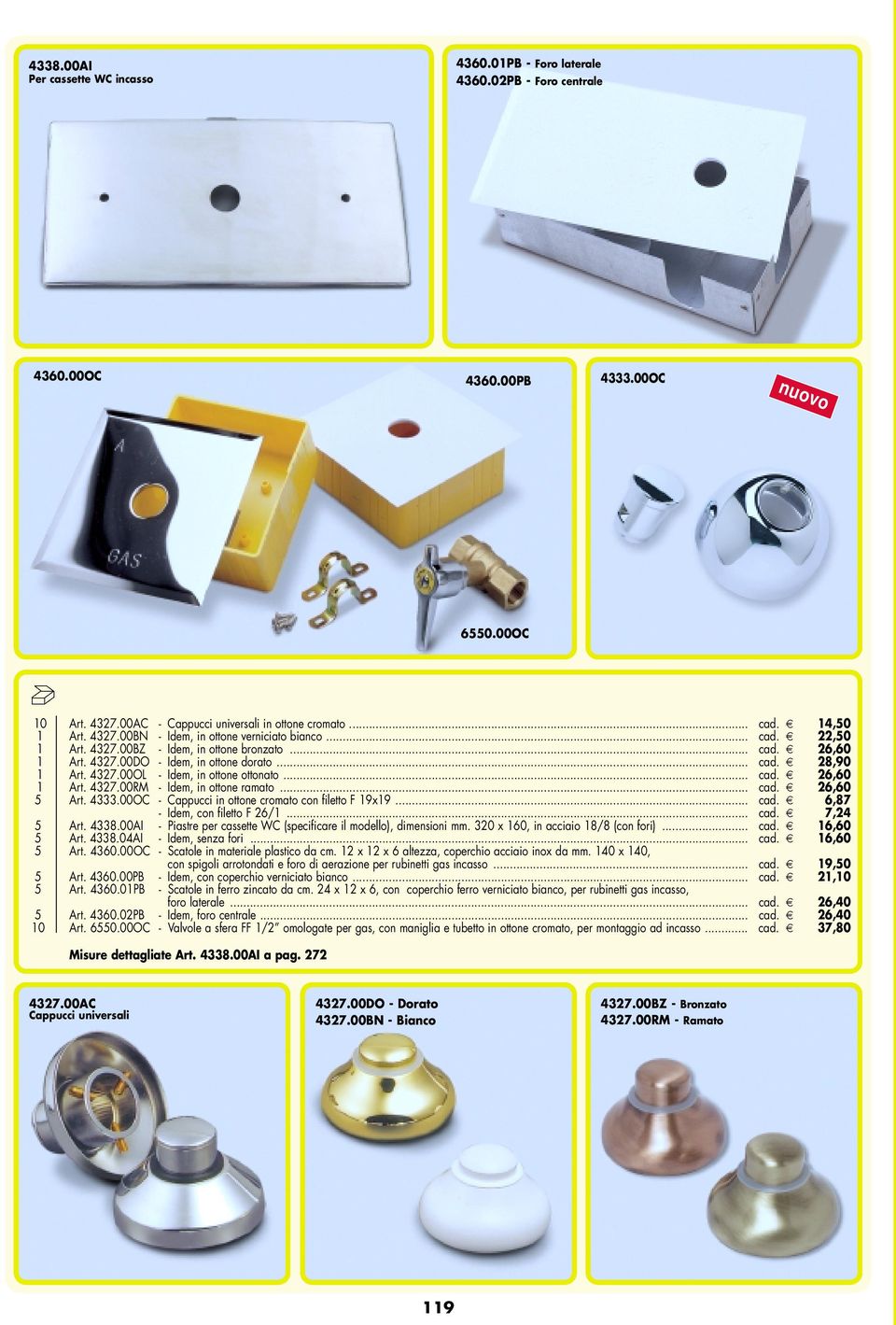 .. cad. 26,60 1 Art. 4327.00RM - Idem, in ottone ramato... cad. 26,60 5 Art. 4333.00OC - Cappucci in ottone cromato con filetto F 19x19... cad. 6,87 - Idem, con filetto F 26/1... cad. 7,24 5 Art.