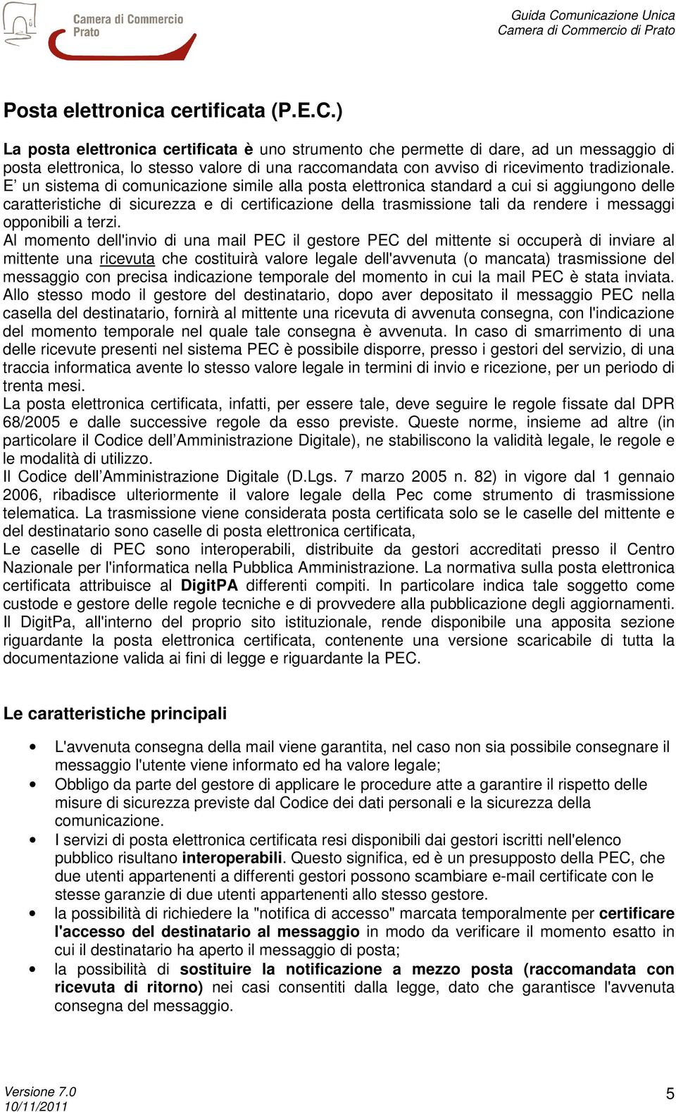 E un sistema di comunicazione simile alla posta elettronica standard a cui si aggiungono delle caratteristiche di sicurezza e di certificazione della trasmissione tali da rendere i messaggi