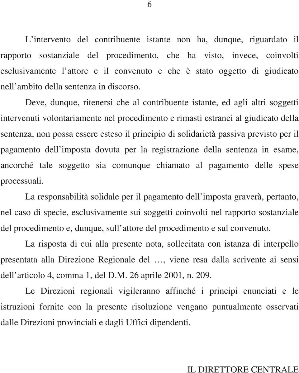 Deve, dunque, ritenersi che al contribuente istante, ed agli altri soggetti intervenuti volontariamente nel procedimento e rimasti estranei al giudicato della sentenza, non possa essere esteso il