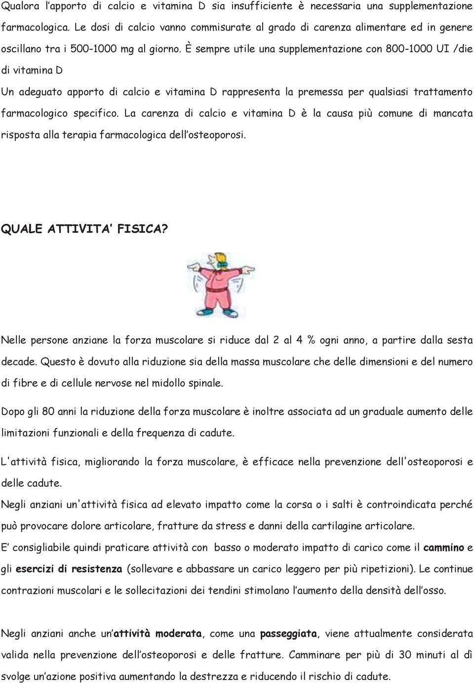 È sempre utile una supplementazione con 800-1000 UI /die di vitamina D Un adeguato apporto di calcio e vitamina D rappresenta la premessa per qualsiasi trattamento farmacologico specifico.