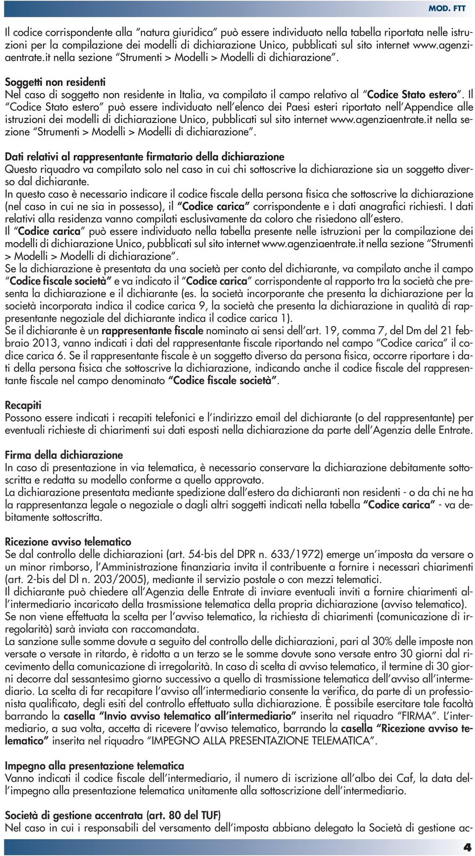 Soggetti non residenti Nel caso di soggetto non residente in Italia, va compilato il campo relativo al Codice Stato estero.