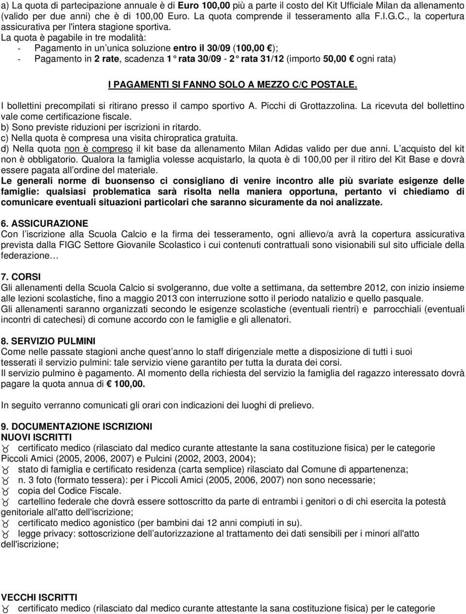 La quota è pagabile in tre modalità: - Pagamento in un unica soluzione entro il 30/09 (100,00 ); - Pagamento in 2 rate, scadenza 1 rata 30/09-2 rata 31/12 (importo 50,00 ogni rata) I PAGAMENTI SI