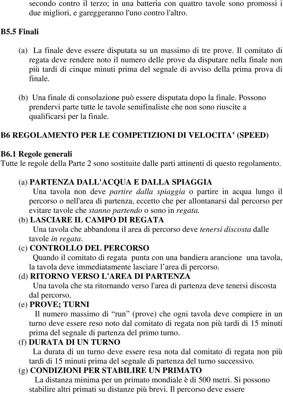 Il comitato di regata deve rendere noto il numero delle prove da disputare nella finale non più tardi di cinque minuti prima del segnale di avviso della prima prova di finale.