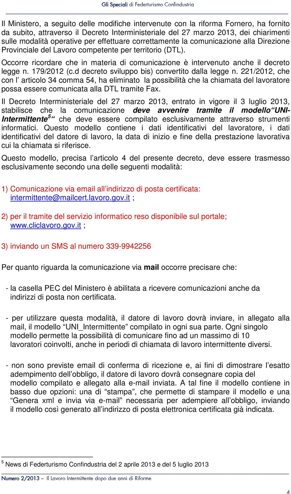 Occorre ricordare che in materia di comunicazione è intervenuto anche il decreto legge n. 179/01 (c.d decreto sviluppo bis) convertito dalla legge n.