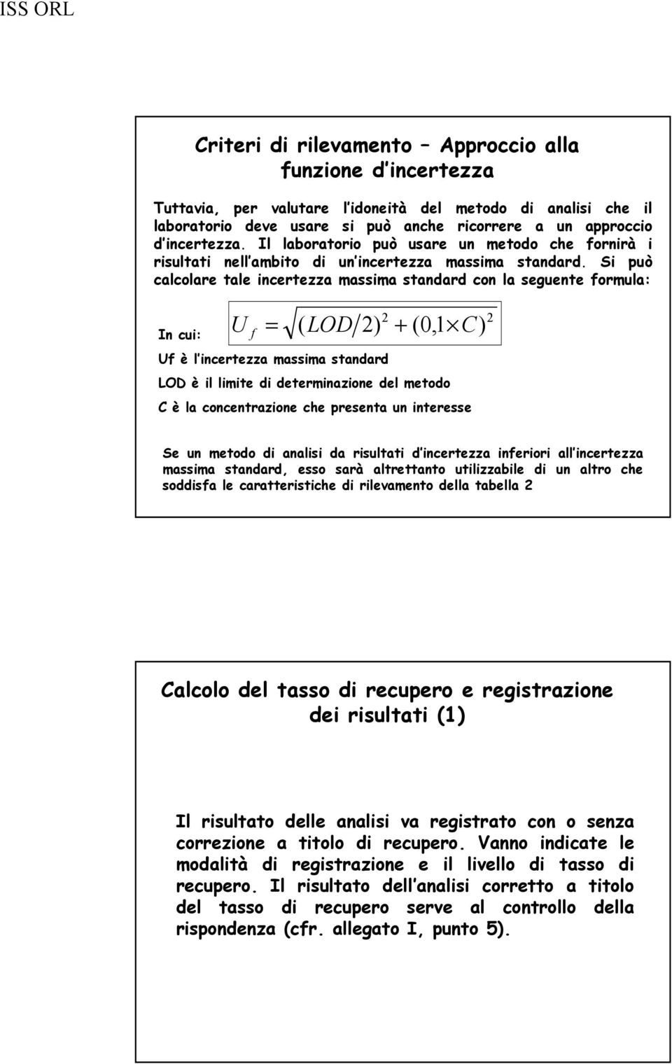 Si può calcolare tale incertezza massima standard con la seguente formula: U f = ( LOD 2) + (0,1 C) 2 In cui: Uf è l incertezza massima standard LOD è il limite di determinazione del metodo C è la