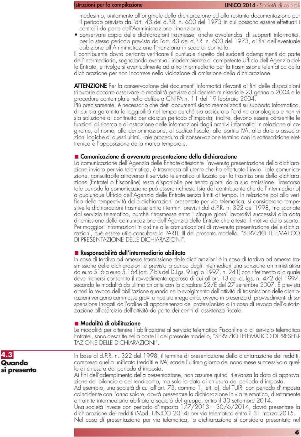 stesso periodo previsto dall art. 43 del d.p.r. n. 600 del 1973, ai fini dell eventuale esibizione all Amministrazione Finanziaria in sede di controllo.