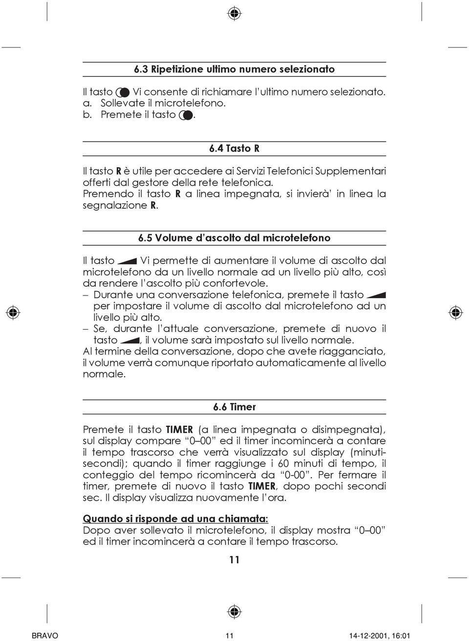 6.5 Volume d ascolto dal microtelefono Il tasto Vi permette di aumentare il volume di ascolto dal microtelefono da un livello normale ad un livello più alto, così da rendere l ascolto più