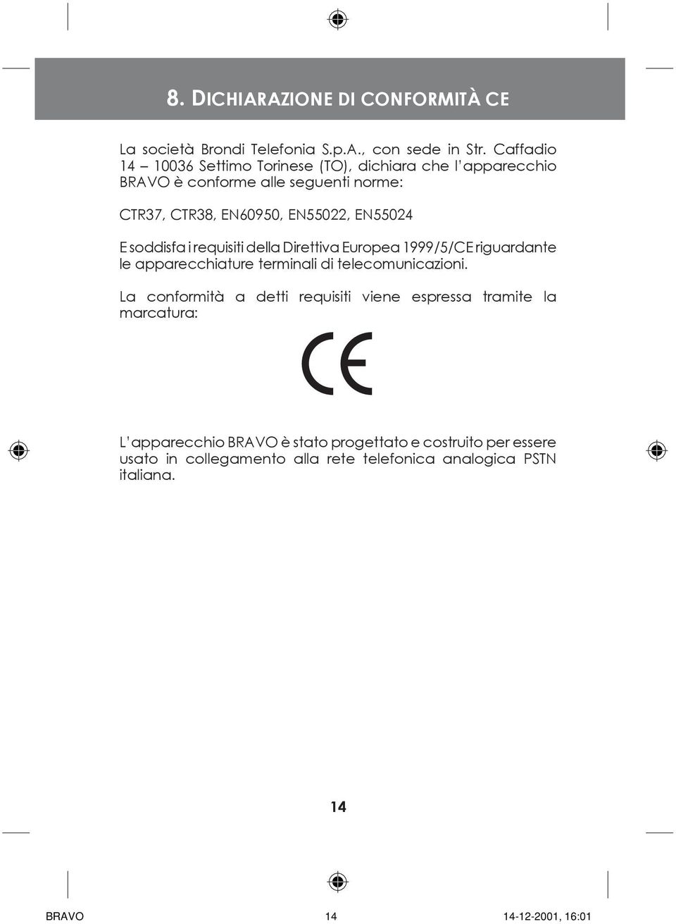 EN55024 E soddisfa i requisiti della Direttiva Europea 1999/5/CE riguardante le apparecchiature terminali di telecomunicazioni.