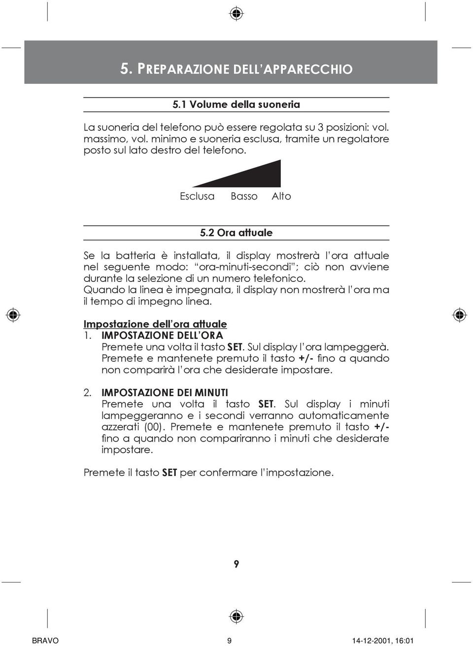 2 Ora attuale Se la batteria è installata, il display mostrerà l ora attuale nel seguente modo: ora-minuti-secondi ; ciò non avviene durante la selezione di un numero telefonico.