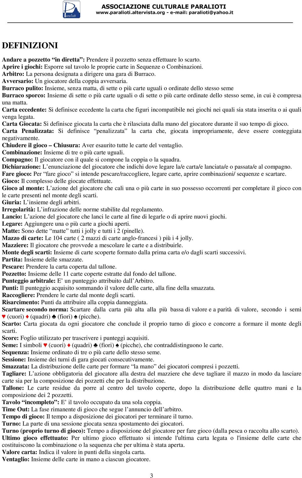 Burraco pulito: Insieme, senza matta, di sette o più carte uguali o ordinate dello stesso seme Burraco sporco: Insieme di sette o più carte uguali o di sette o più carte ordinate dello stesso seme,