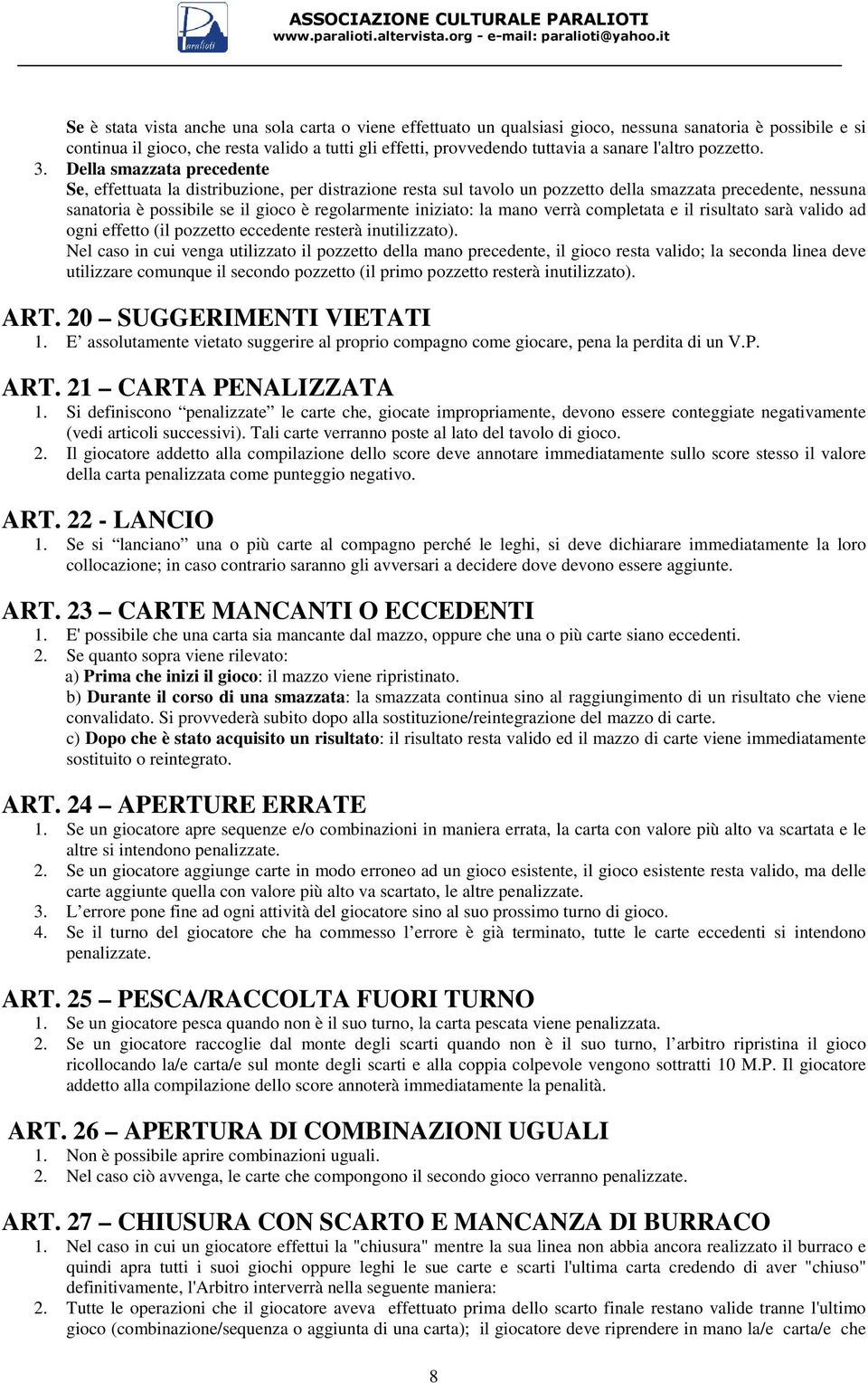 Della smazzata precedente Se, effettuata la distribuzione, per distrazione resta sul tavolo un pozzetto della smazzata precedente, nessuna sanatoria è possibile se il gioco è regolarmente iniziato: