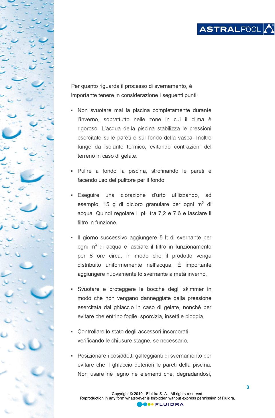 Pulire a fondo la piscina, strofinando le pareti e facendo uso del pulitore per il fondo. Eseguire una clorazione d urto utilizzando, ad esempio, 15 g di dicloro granulare per ogni m 3 di acqua.