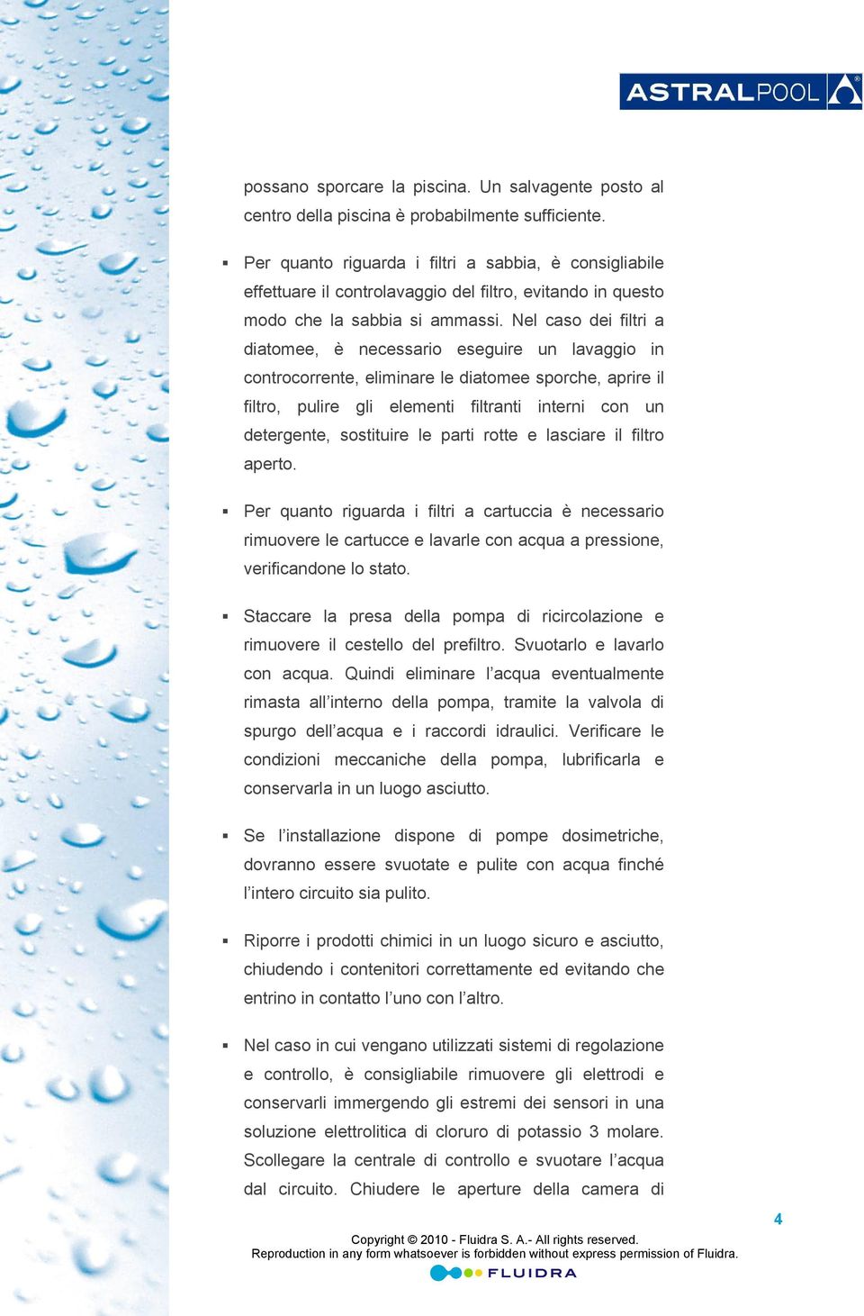 Nel caso dei filtri a diatomee, è necessario eseguire un lavaggio in controcorrente, eliminare le diatomee sporche, aprire il filtro, pulire gli elementi filtranti interni con un detergente,