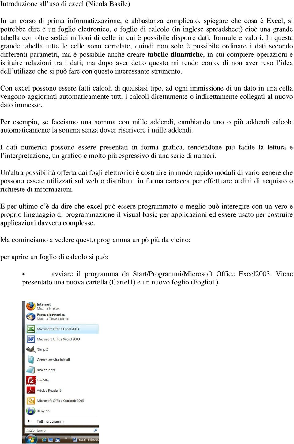 In questa grande tabella tutte le celle sono correlate, quindi non solo è possibile ordinare i dati secondo differenti parametri, ma è possibile anche creare tabelle dinamiche, in cui compiere