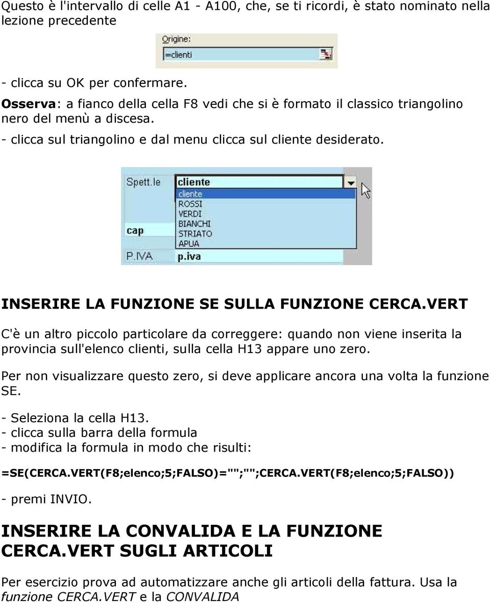 INSERIRE LA FUNZIONE SE SULLA FUNZIONE CERCA.VERT C'è un altro piccolo particolare da correggere: quando non viene inserita la provincia sull'elenco clienti, sulla cella H13 appare uno zero.