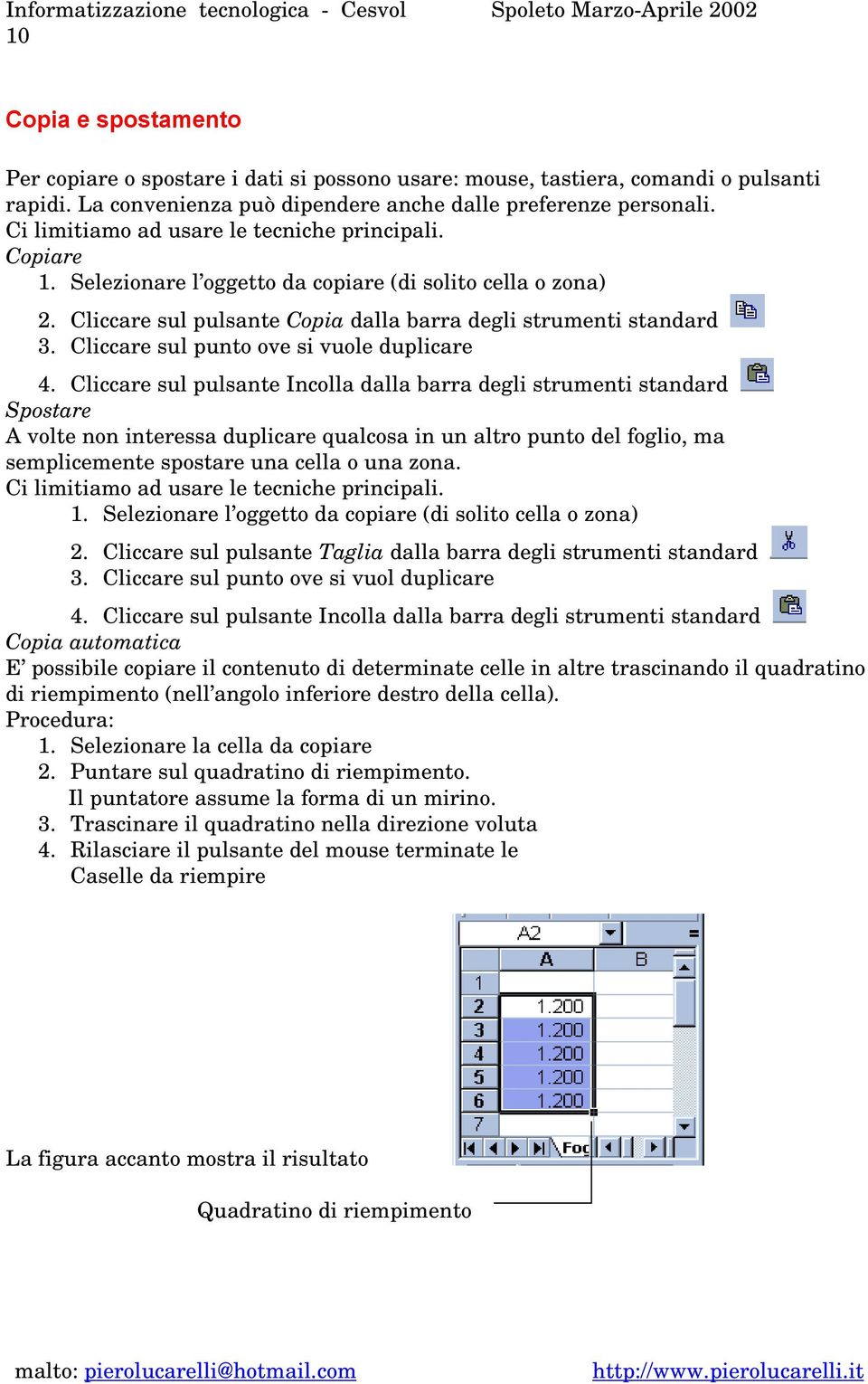 Cliccare sul pulsante Copia dalla barra degli strumenti standard 3. Cliccare sul punto ove si vuole duplicare 4.