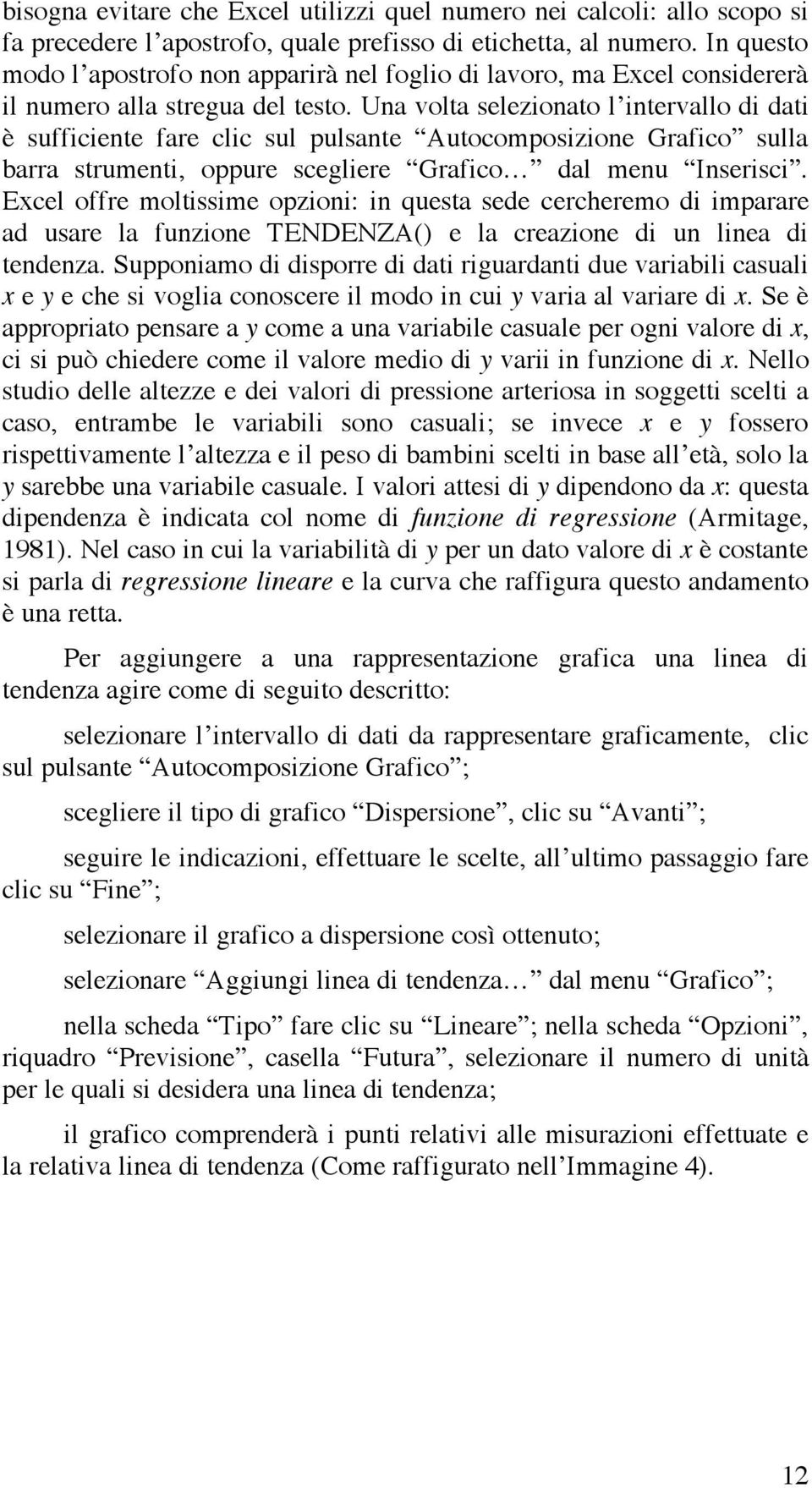 Una volta selezionato l intervallo di dati è sufficiente fare clic sul pulsante Autocomposizione Grafico sulla barra strumenti, oppure scegliere Grafico dal menu Inserisci.