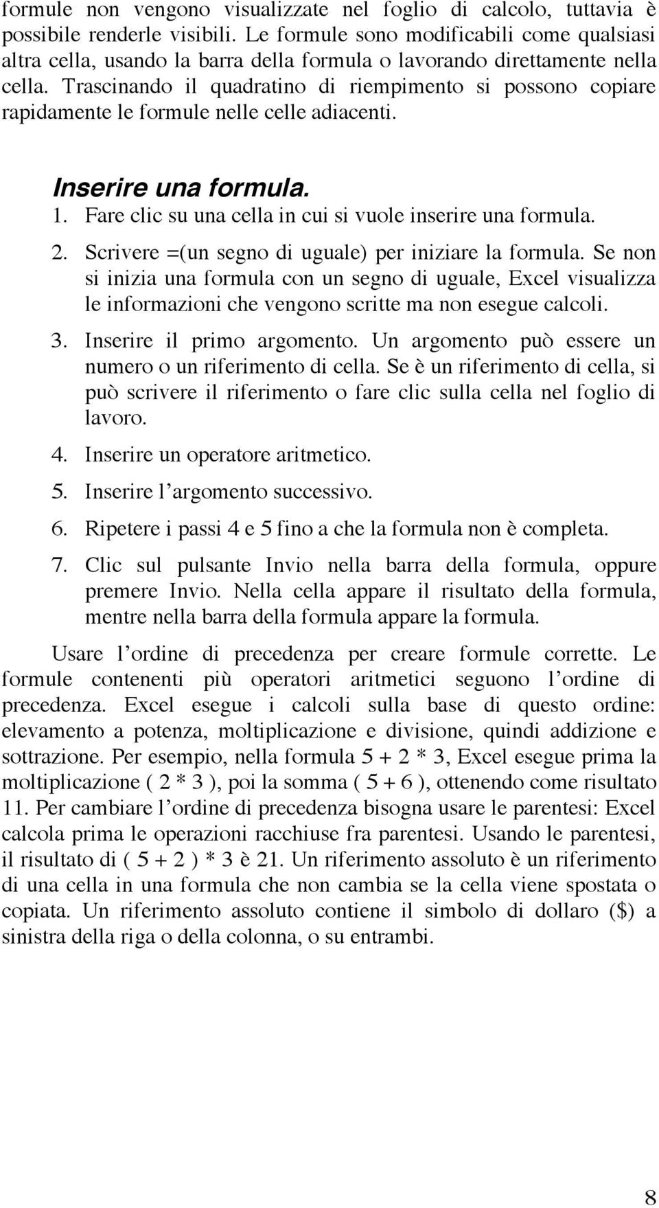 Trascinando il quadratino di riempimento si possono copiare rapidamente le formule nelle celle adiacenti. Inserire una formula. 1. Fare clic su una cella in cui si vuole inserire una formula. 2.