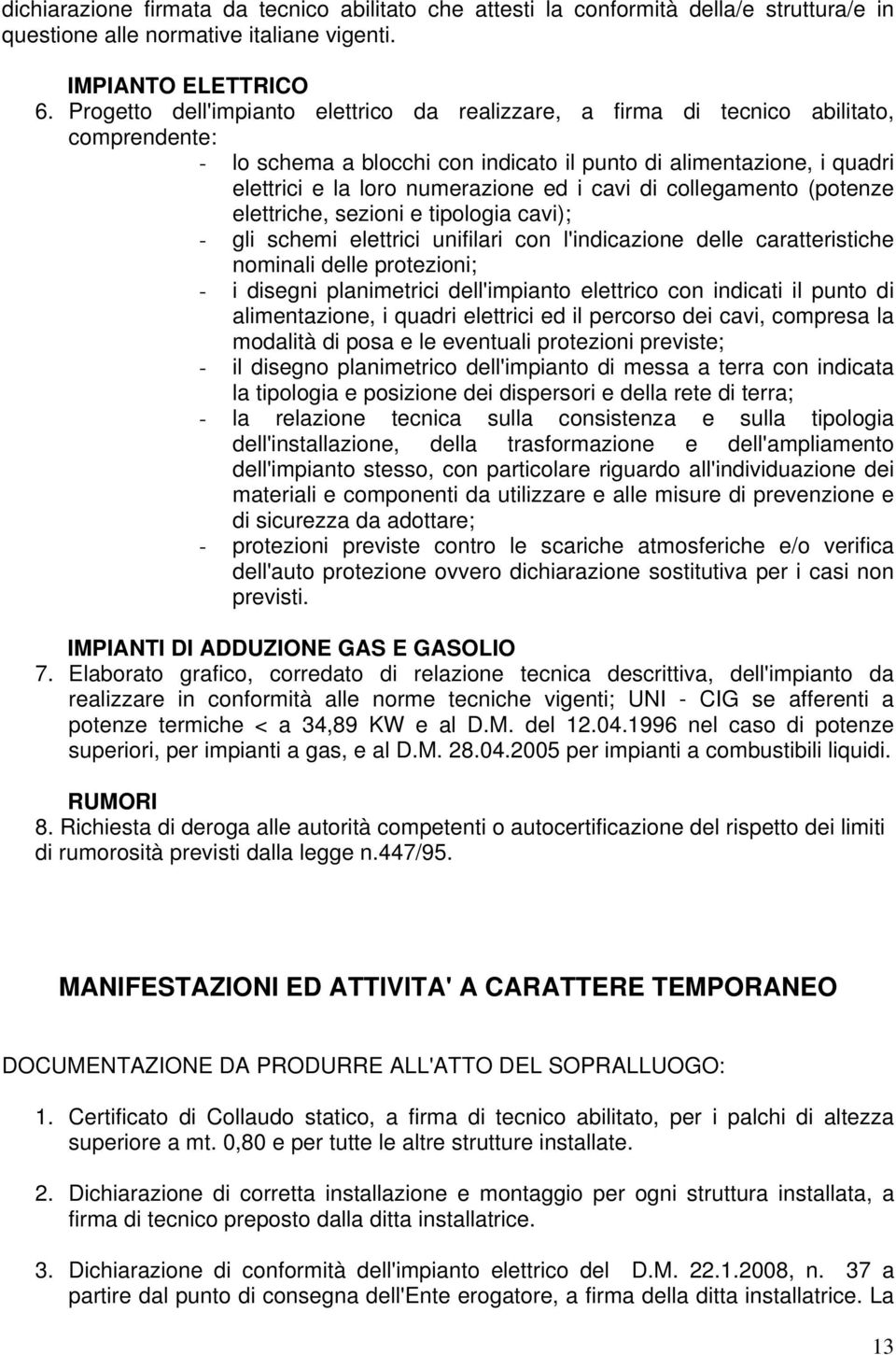 cavi di collegamento (potenze elettriche, sezioni e tipologia cavi); - gli schemi elettrici unifilari con l'indicazione delle caratteristiche nominali delle protezioni; - i disegni planimetrici