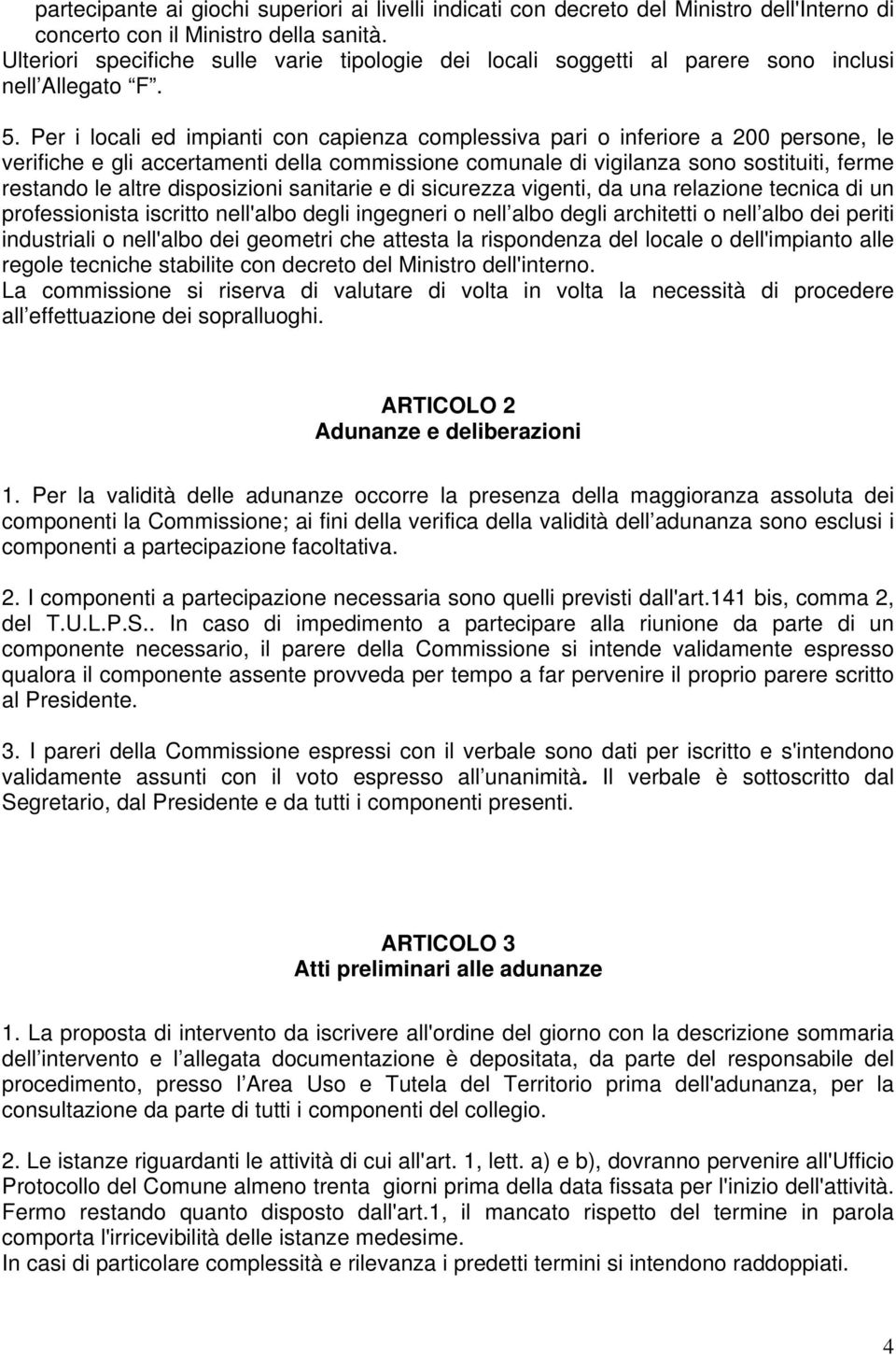 Per i locali ed impianti con capienza complessiva pari o inferiore a 200 persone, le verifiche e gli accertamenti della commissione comunale di vigilanza sono sostituiti, ferme restando le altre