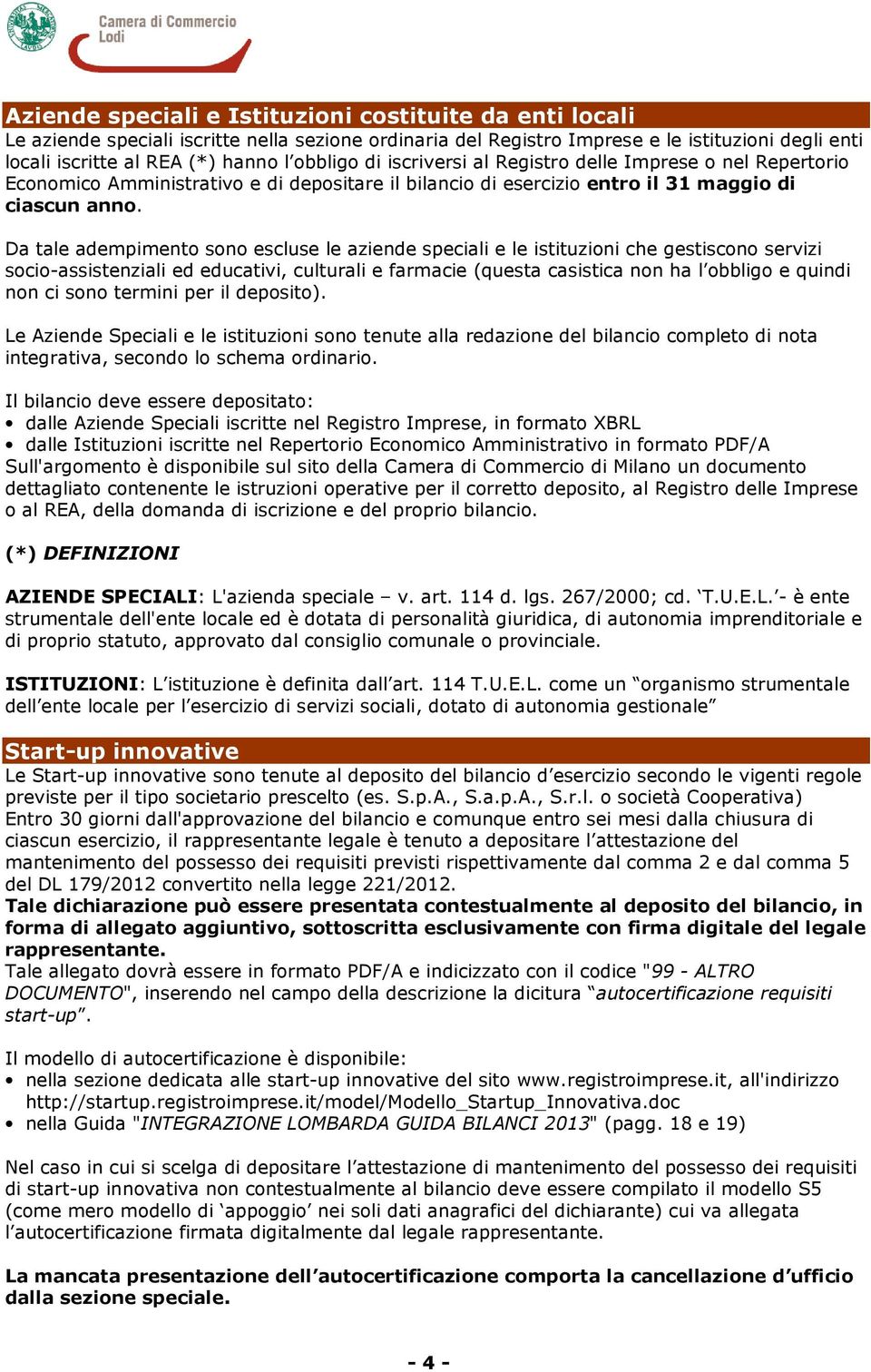 Da tale adempimento sono escluse le aziende speciali e le istituzioni che gestiscono servizi socio-assistenziali ed educativi, culturali e farmacie (questa casistica non ha l obbligo e quindi non ci