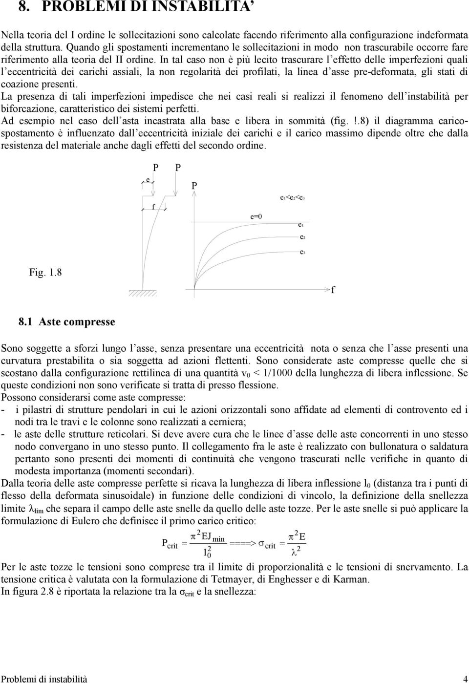 In tal caso non è più lecito trascurare l effetto delle imperfezioni quali l eccentricità dei carichi assiali, la non regolarità dei profilati, la linea d asse pre-deformata, gli stati di coazione