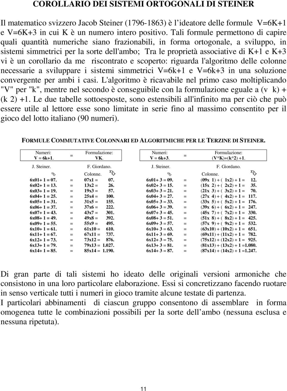 vi è un corollario da me riscontrato e scoperto: riguarda l'algoritmo delle colonne necessarie a sviluppare i sistemi simmetrici V=6k+1 e V=6k+3 in una soluzione convergente per ambi i casi.