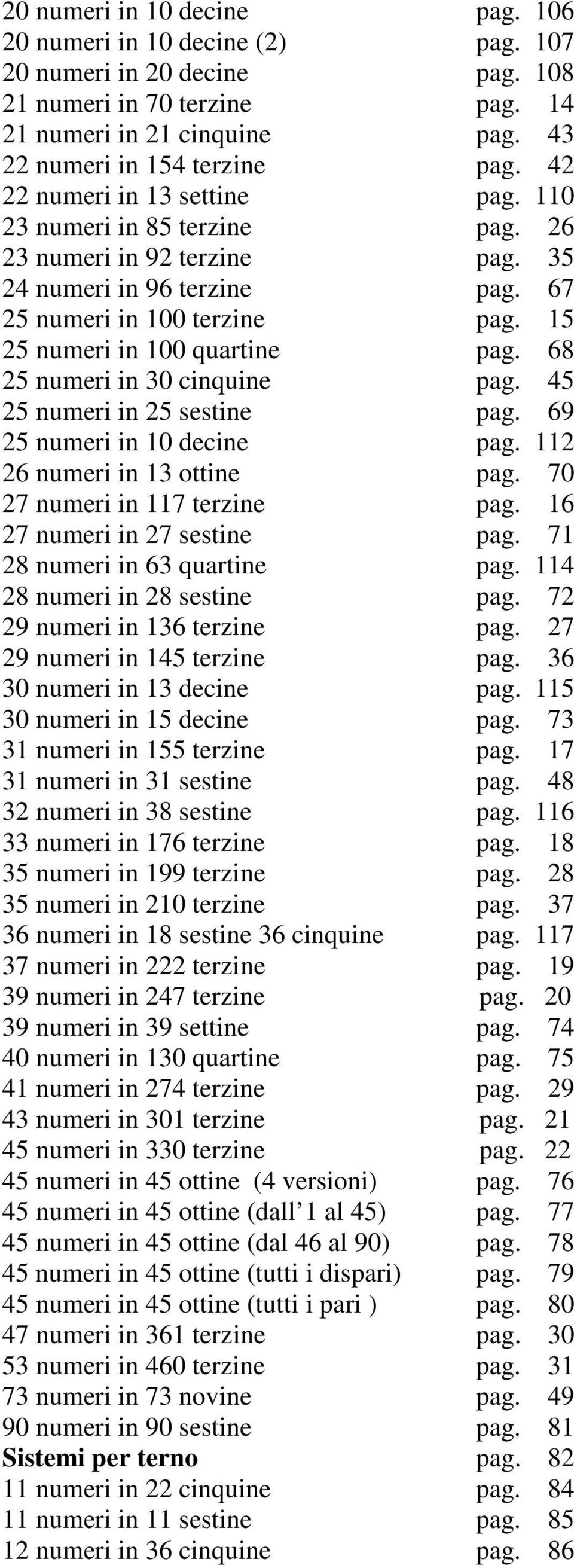 68 25 numeri in 30 cinquine pag. 45 25 numeri in 25 sestine pag. 69 25 numeri in 10 decine pag. 112 26 numeri in 13 ottine pag. 70 27 numeri in 117 terzine pag. 16 27 numeri in 27 sestine pag.