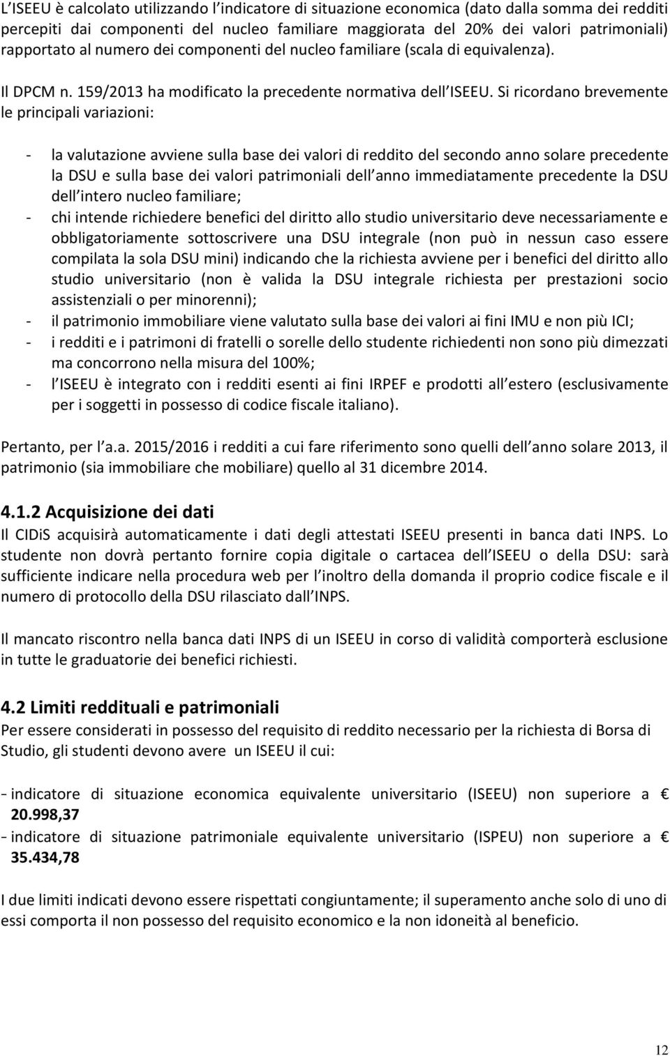 Si ricordano brevemente le principali variazioni: - la valutazione avviene sulla base dei valori di reddito del secondo anno solare precedente la DSU e sulla base dei valori patrimoniali dell anno