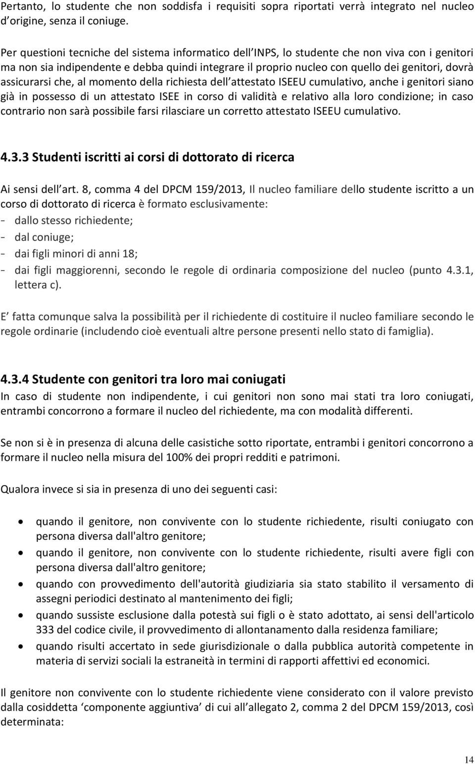 assicurarsi che, al momento della richiesta dell attestato ISEEU cumulativo, anche i genitori siano già in possesso di un attestato ISEE in corso di validità e relativo alla loro condizione; in caso