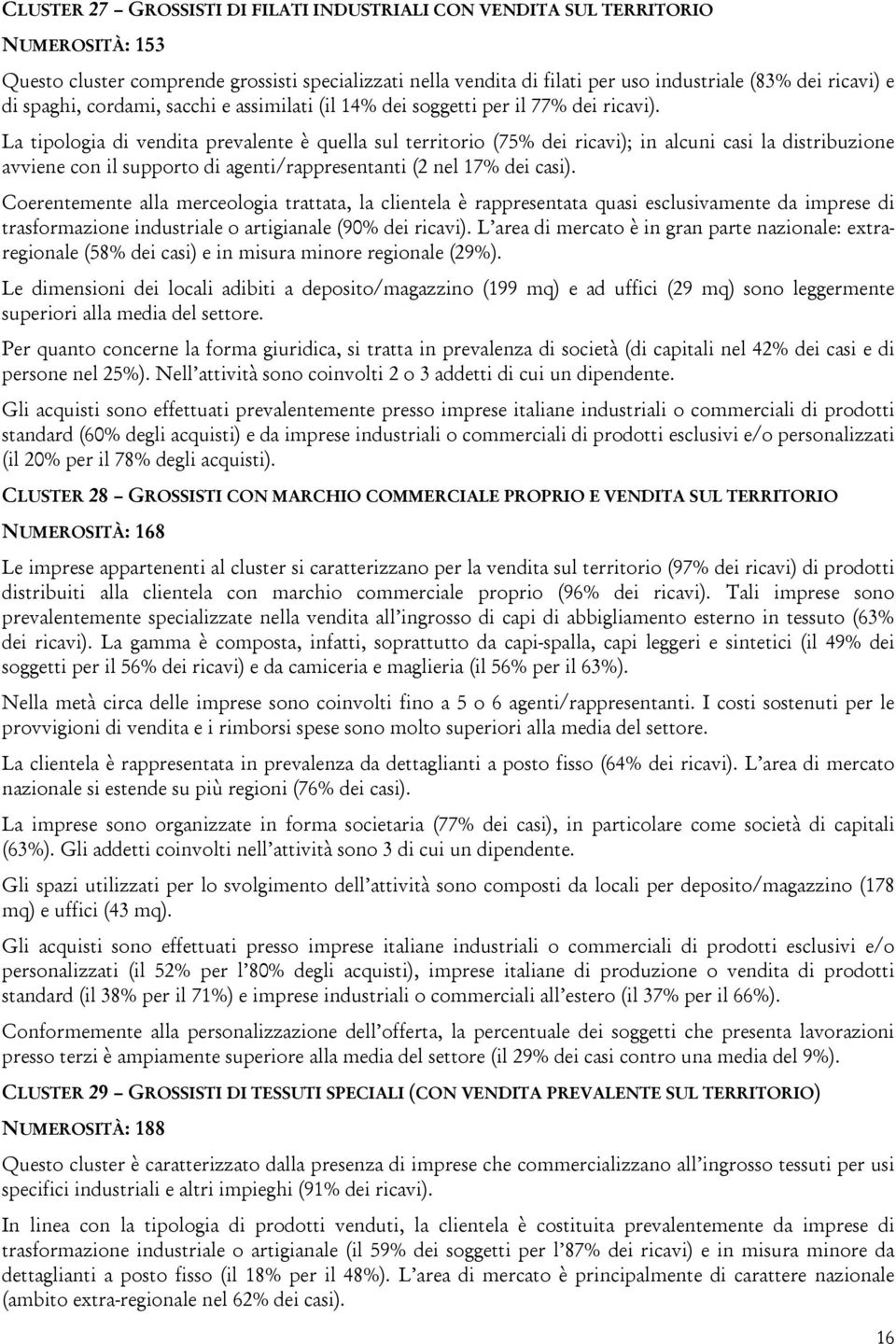 La tipologia di vendita prevalente è quella sul territorio (75% dei ricavi); in alcuni casi la distribuzione avviene con il supporto di agenti/rappresentanti (2 nel 17% dei casi).